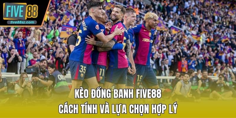 Kèo Đồng Banh FIVE88 - Cách Tính Và Lựa Chọn Hợp Lý