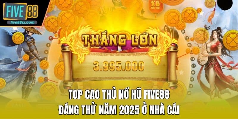 Top Cao Thủ Nổ Hũ FIVE88 ĐáNg Thử Năm 2025 Ở Nhà Cái
